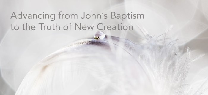Advancing From John's Baptism To The Truth Of New Creation poster